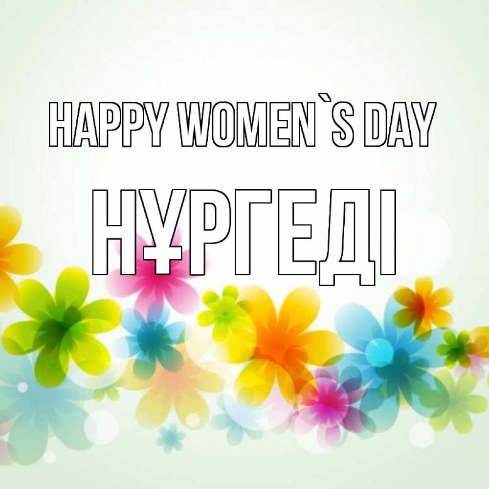 Greetings card с именем, НҰРГЕДІ happy women`s day цветы Greetings with text for free download 